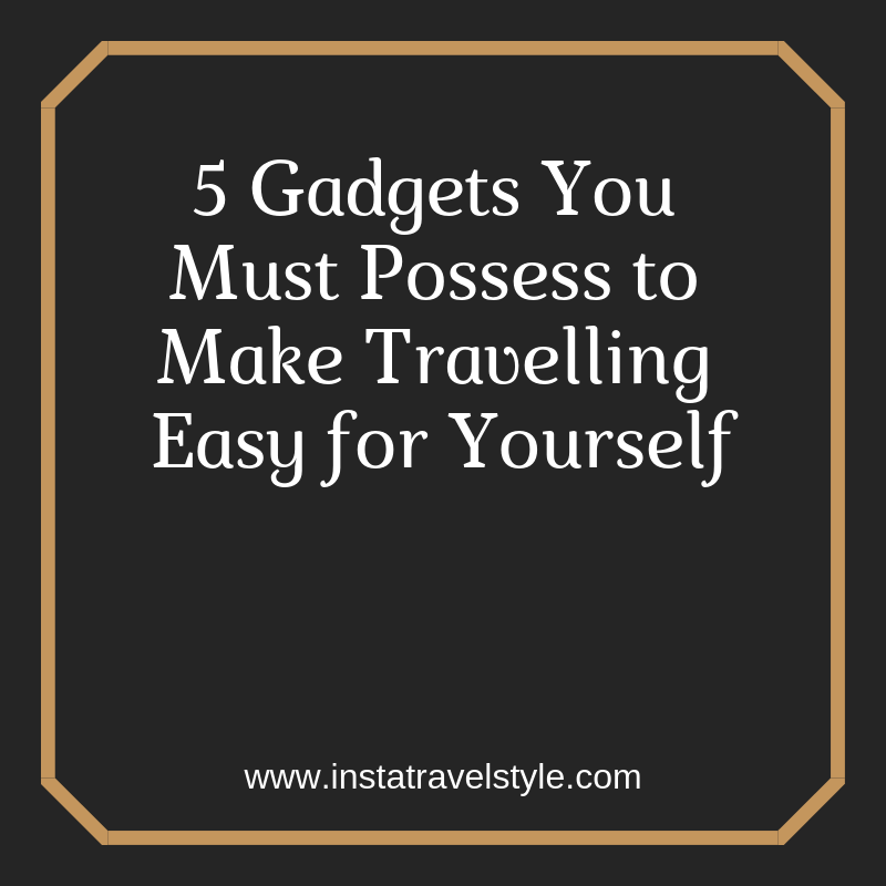 5 Gadgets You Must Possess to Make Travelling Easy for Yourself