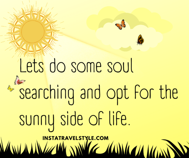 Lets do some soul searching and opt for the sunny side of life